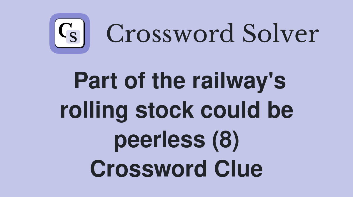 Part of the railway's rolling stock could be peerless (8) Crossword Clue Answers Crossword